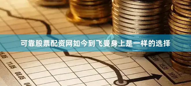 可靠股票配资网如今到飞曼身上是一样的选择