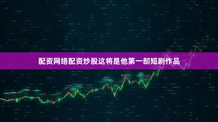 配资网络配资炒股这将是他第一部短剧作品