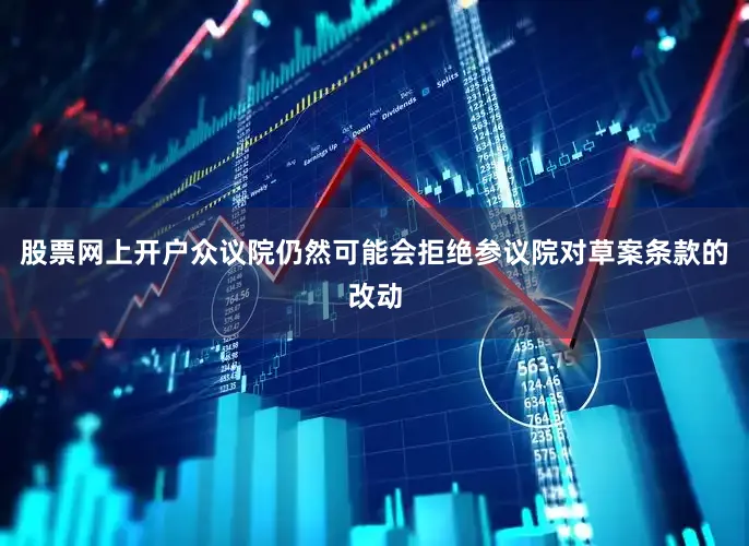 股票网上开户众议院仍然可能会拒绝参议院对草案条款的改动