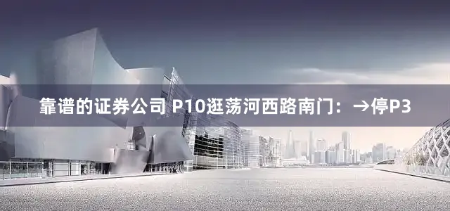 靠谱的证券公司 P10逛荡河西路南门：→停P3