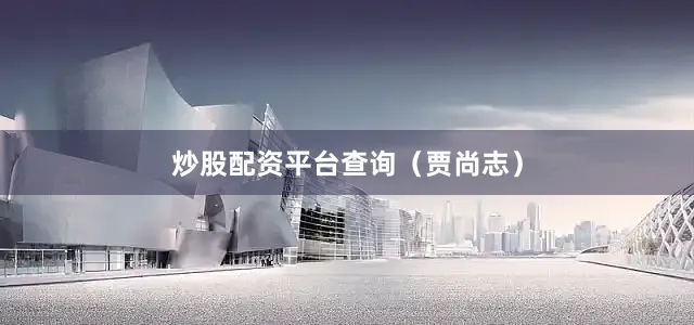 炒股配资平台查询　　（贾尚志）