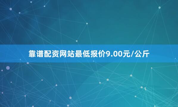 靠谱配资网站最低报价9.00元/公斤