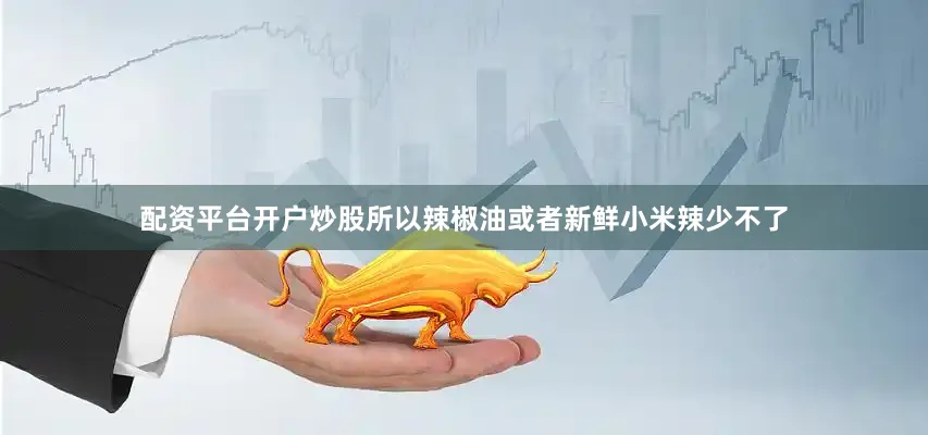 配资平台开户炒股所以辣椒油或者新鲜小米辣少不了