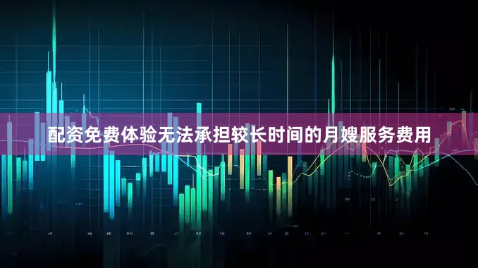 配资免费体验无法承担较长时间的月嫂服务费用