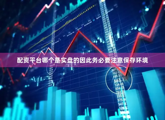 配资平台哪个是实盘的因此务必要注意保存环境
