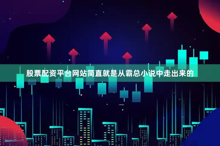 股票配资平台网站简直就是从霸总小说中走出来的