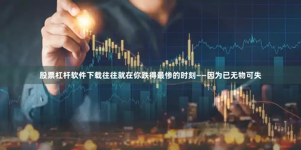 股票杠杆软件下载往往就在你跌得最惨的时刻——因为已无物可失