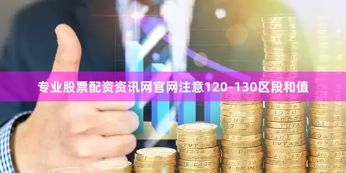 专业股票配资资讯网官网注意120-130区段和值
