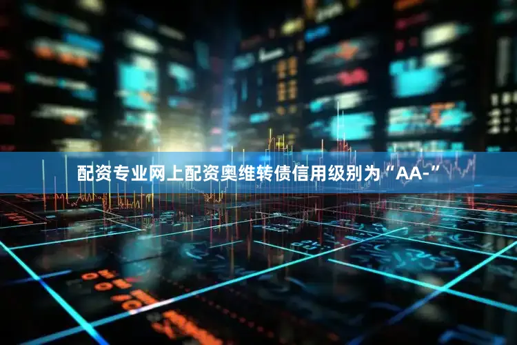 配资专业网上配资奥维转债信用级别为“AA-”