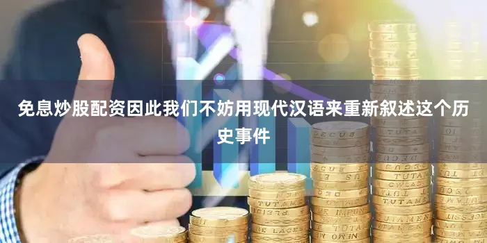 免息炒股配资因此我们不妨用现代汉语来重新叙述这个历史事件
