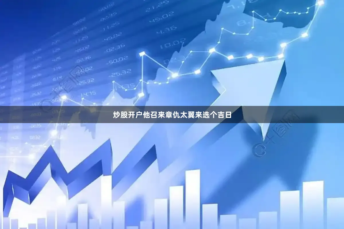 炒股开户他召来章仇太翼来选个吉日