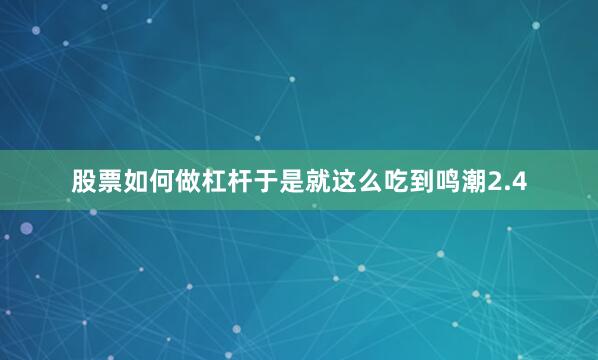 股票如何做杠杆于是就这么吃到鸣潮2.4