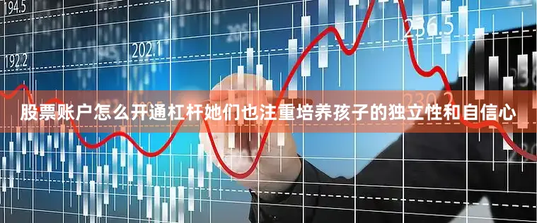股票账户怎么开通杠杆她们也注重培养孩子的独立性和自信心