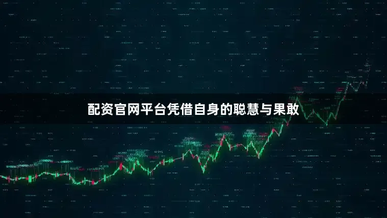 配资官网平台凭借自身的聪慧与果敢