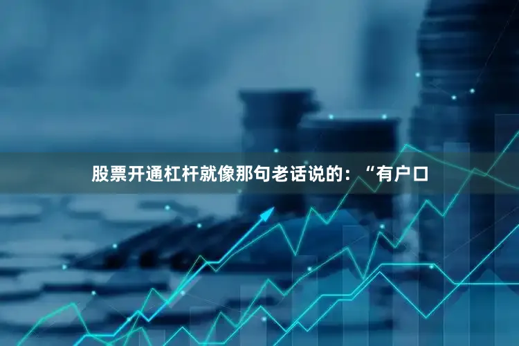 股票开通杠杆就像那句老话说的：“有户口