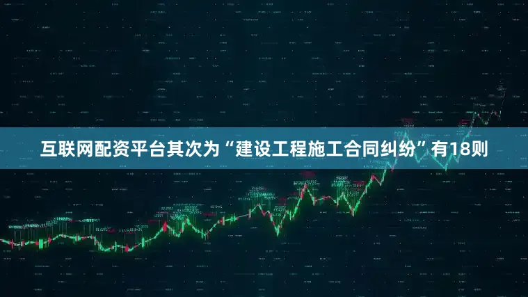 互联网配资平台其次为“建设工程施工合同纠纷”有18则