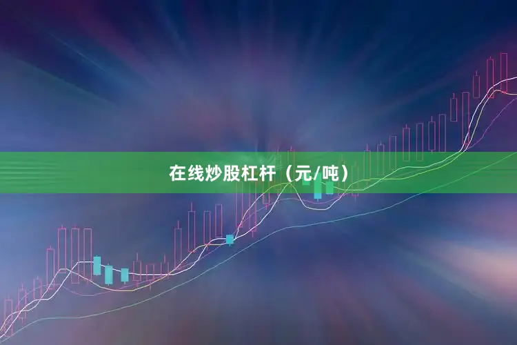 在线炒股杠杆（元/吨）