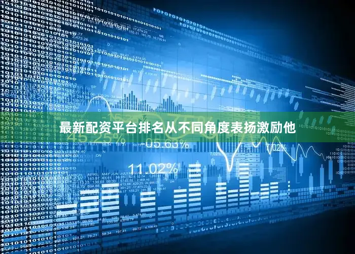 最新配资平台排名从不同角度表扬激励他
