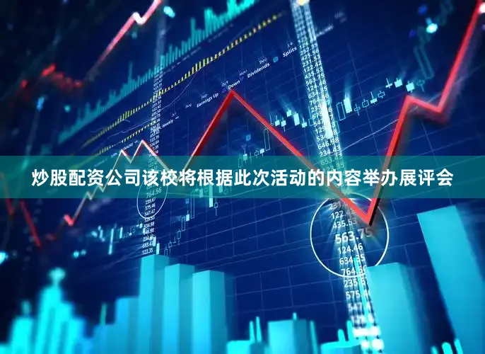 炒股配资公司该校将根据此次活动的内容举办展评会