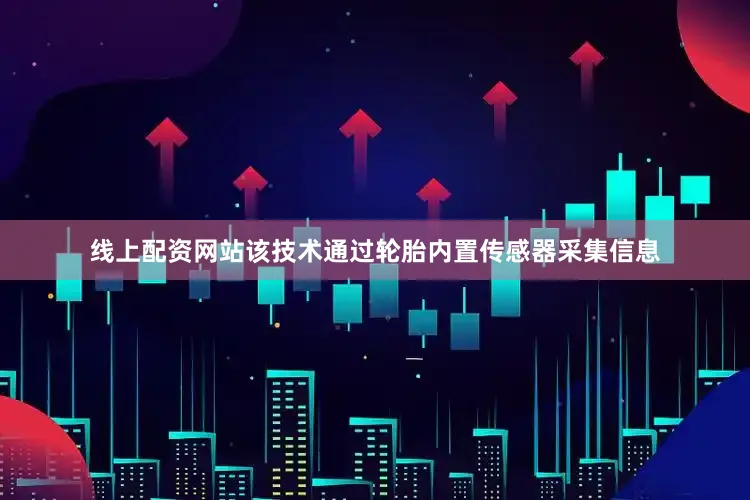 线上配资网站该技术通过轮胎内置传感器采集信息