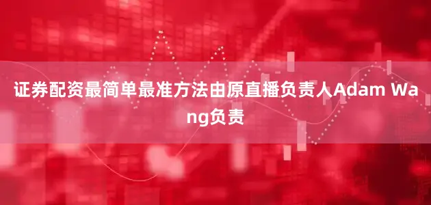 证券配资最简单最准方法由原直播负责人Adam Wang负责