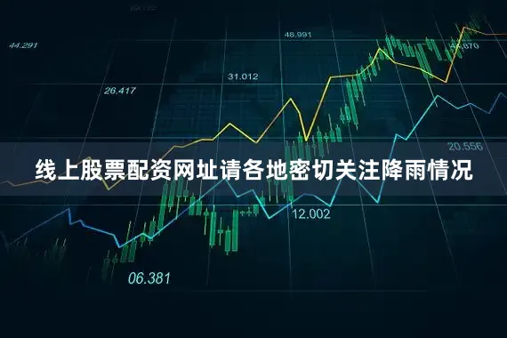 线上股票配资网址请各地密切关注降雨情况
