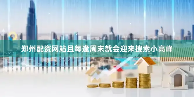 郑州配资网站且每逢周末就会迎来搜索小高峰
