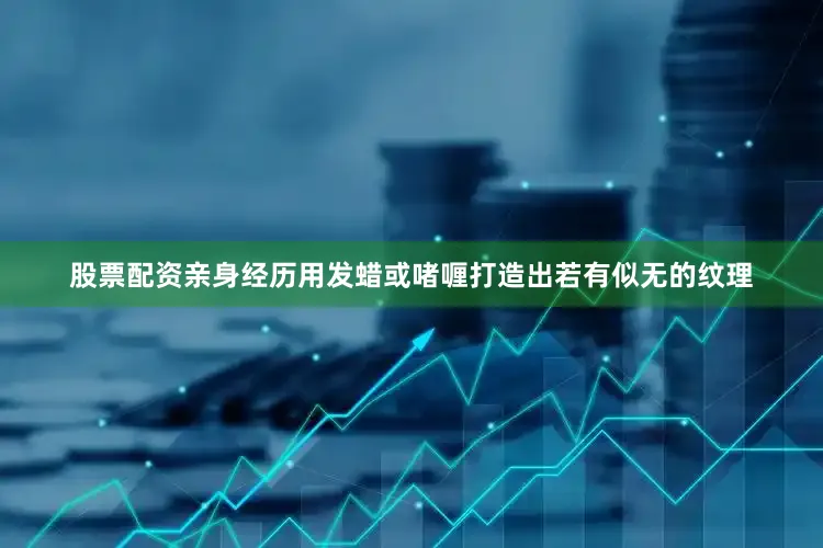 股票配资亲身经历用发蜡或啫喱打造出若有似无的纹理