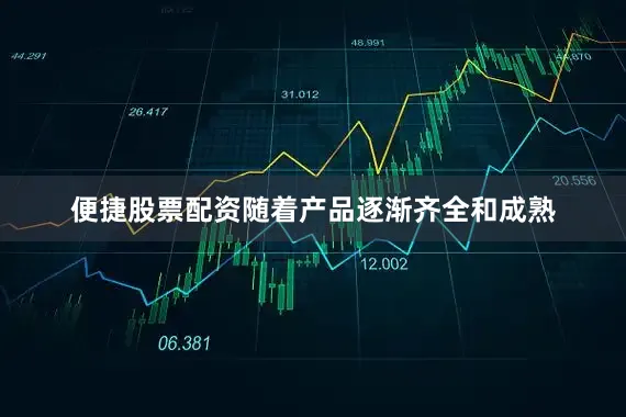 便捷股票配资随着产品逐渐齐全和成熟