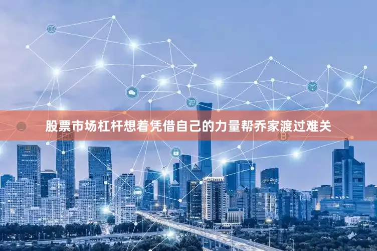 股票市场杠杆想着凭借自己的力量帮乔家渡过难关