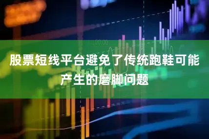 股票短线平台避免了传统跑鞋可能产生的磨脚问题