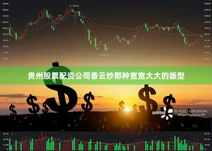 贵州股票配资公司香云纱那种宽宽大大的版型