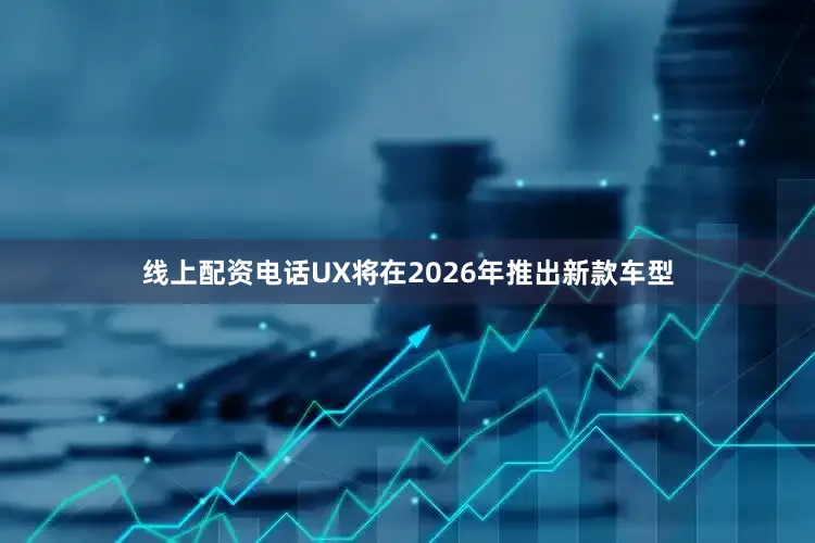 线上配资电话UX将在2026年推出新款车型