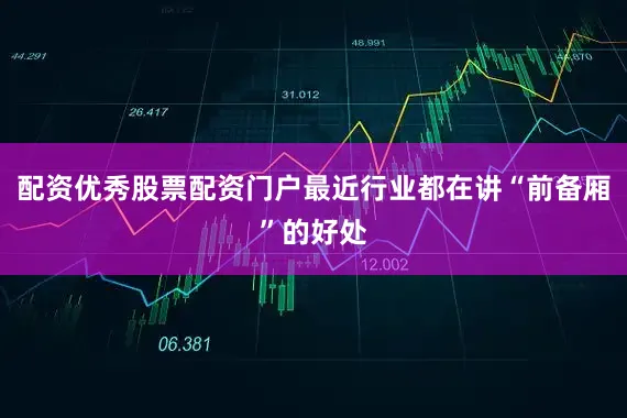 配资优秀股票配资门户最近行业都在讲“前备厢”的好处