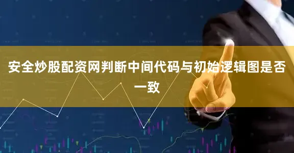 安全炒股配资网判断中间代码与初始逻辑图是否一致