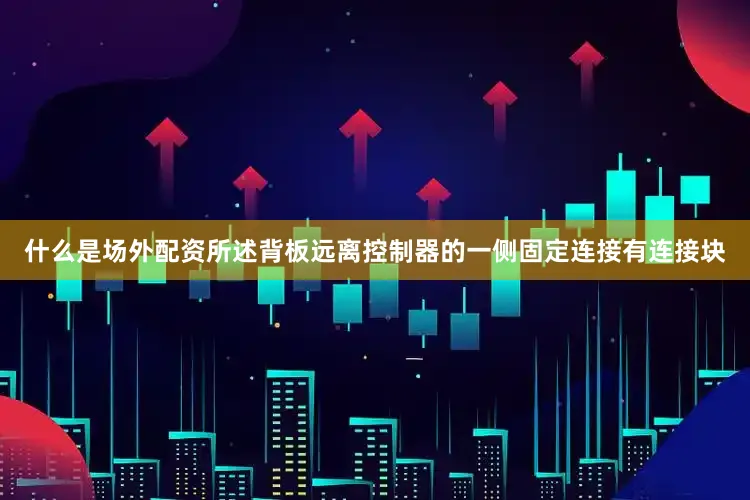 什么是场外配资所述背板远离控制器的一侧固定连接有连接块