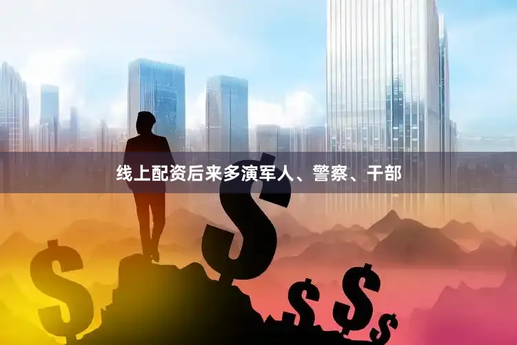 线上配资后来多演军人、警察、干部
