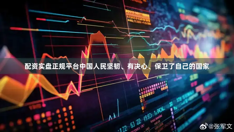 配资实盘正规平台中国人民坚韧、有决心、保卫了自己的国家