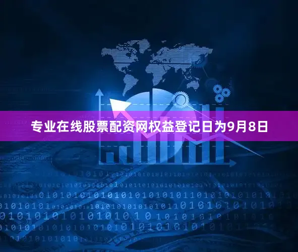 专业在线股票配资网权益登记日为9月8日