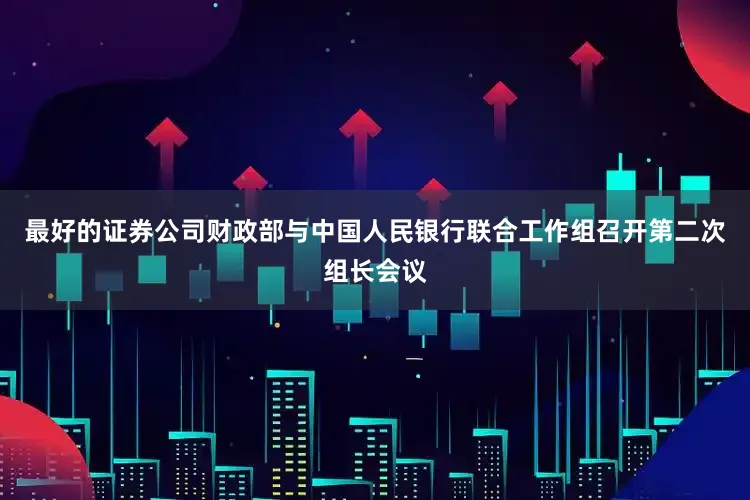 最好的证券公司财政部与中国人民银行联合工作组召开第二次组长会议