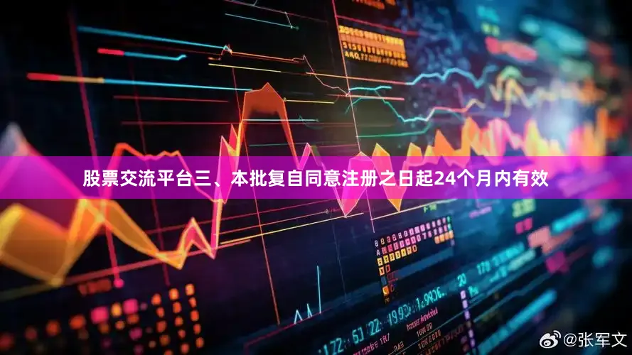 股票交流平台三、本批复自同意注册之日起24个月内有效