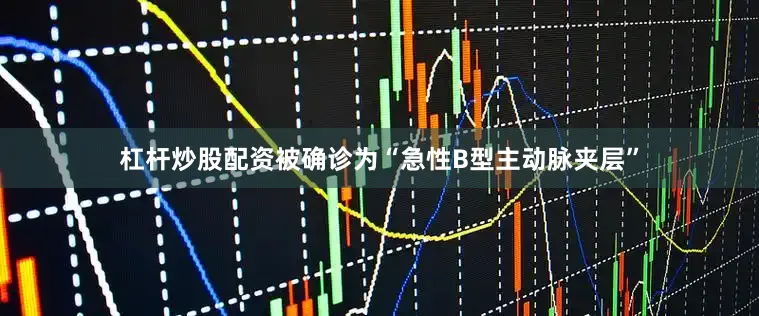 杠杆炒股配资被确诊为“急性B型主动脉夹层”