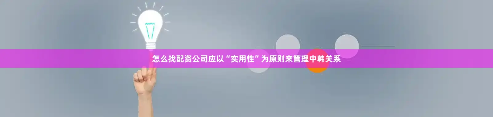 怎么找配资公司应以“实用性”为原则来管理中韩关系