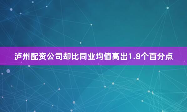 泸州配资公司却比同业均值高出1.8个百分点