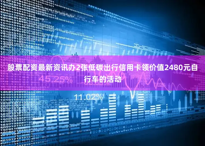 股票配资最新资讯办2张低碳出行信用卡领价值2480元自行车的活动