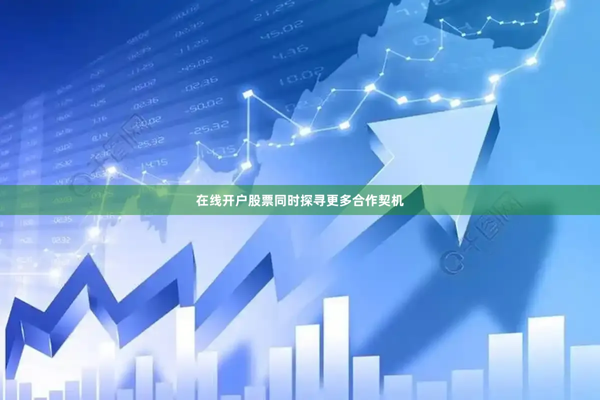 在线开户股票同时探寻更多合作契机