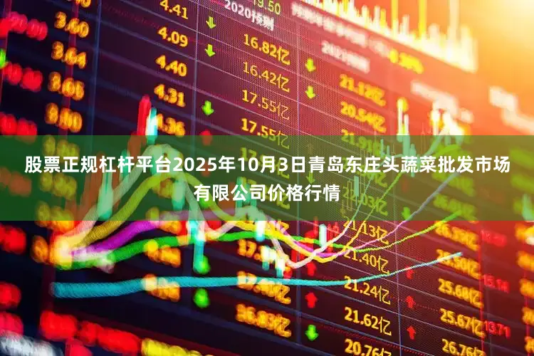 股票正规杠杆平台2025年10月3日青岛东庄头蔬菜批发市场有限公司价格行情