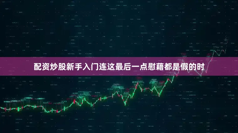 配资炒股新手入门连这最后一点慰藉都是假的时