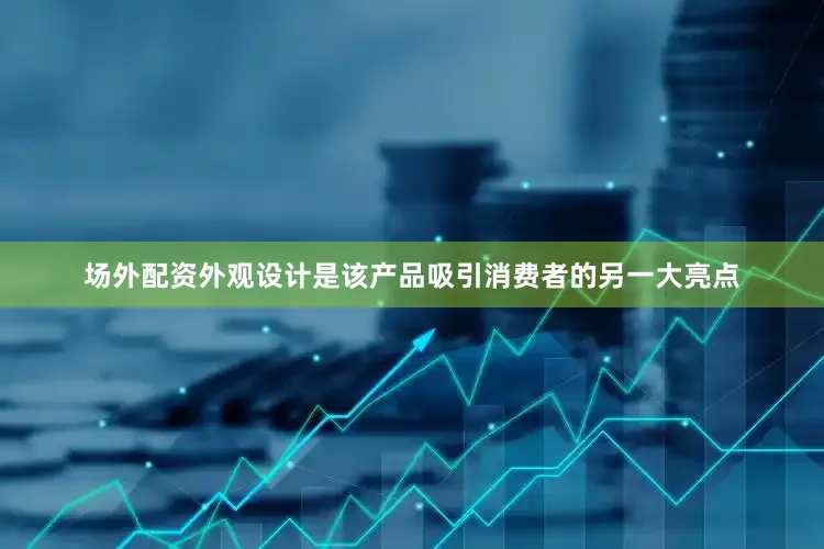 场外配资外观设计是该产品吸引消费者的另一大亮点