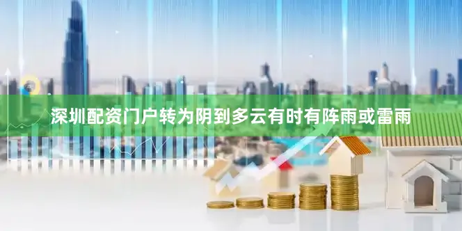 深圳配资门户转为阴到多云有时有阵雨或雷雨